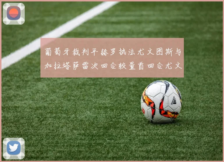 葡萄牙裁判平赫罗执法尤文图斯与加拉塔萨雷次回合较量首回合尤文惨败