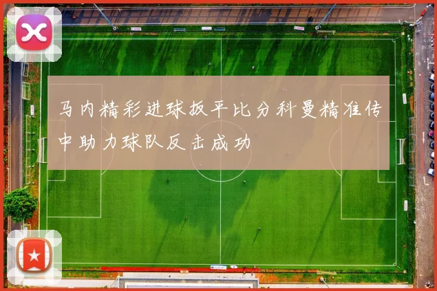 马内精彩进球扳平比分科曼精准传中助力球队反击成功