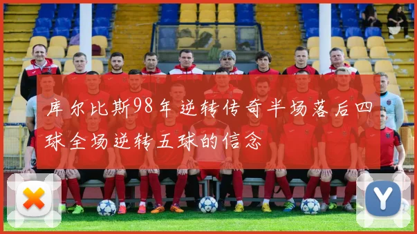 库尔比斯98年逆转传奇半场落后四球全场逆转五球的信念