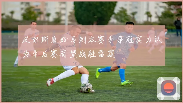 皮尔斯看好马刺本赛季争冠实力认为季后赛有望战胜雷霆