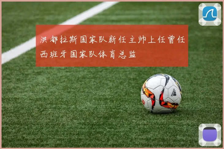 洪都拉斯国家队新任主帅上任曾任西班牙国家队体育总监