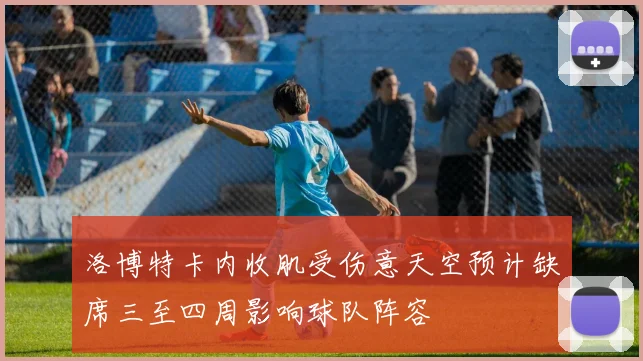 洛博特卡内收肌受伤意天空预计缺席三至四周影响球队阵容