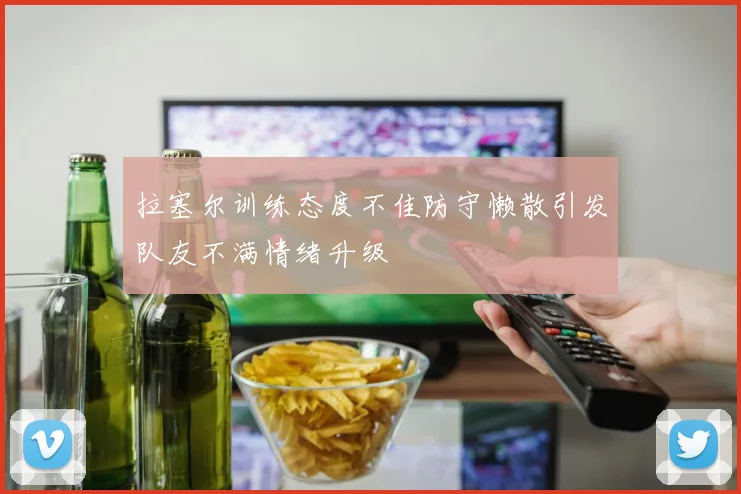 拉塞尔训练态度不佳防守懒散引发队友不满情绪升级