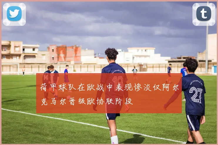 荷甲球队在欧战中表现惨淡仅阿尔克马尔晋级欧协联阶段