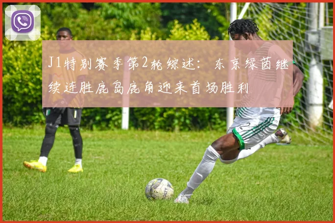 J1特别赛季第2轮综述：东京绿茵继续连胜鹿岛鹿角迎来首场胜利