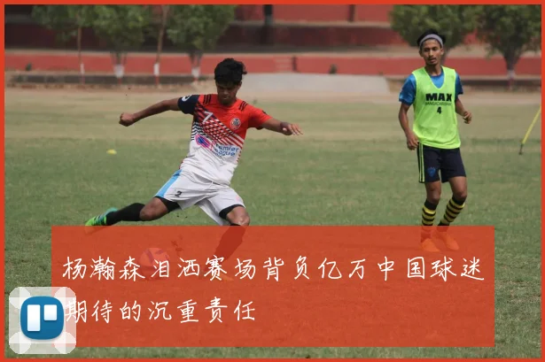 杨瀚森泪洒赛场背负亿万中国球迷期待的沉重责任