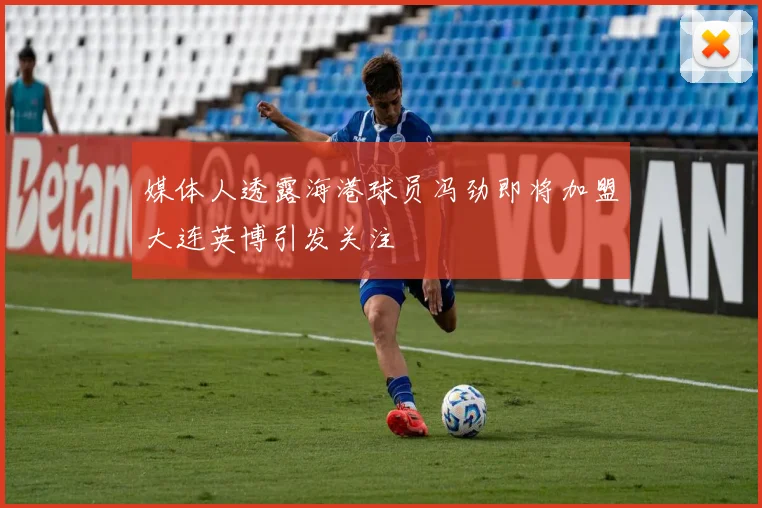 媒体人透露海港球员冯劲即将加盟大连英博引发关注
