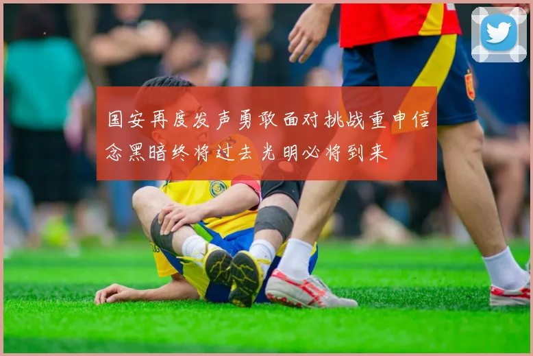 国安再度发声勇敢面对挑战重申信念黑暗终将过去光明必将到来