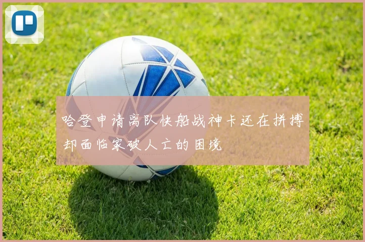 哈登申请离队快船战神卡还在拼搏却面临家破人亡的困境