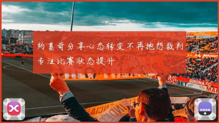 约基奇分享心态转变不再抱怨裁判专注比赛状态提升