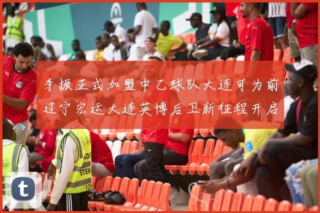 李振正式加盟中乙球队大连可为前辽宁宏运大连英博后卫新征程开启
