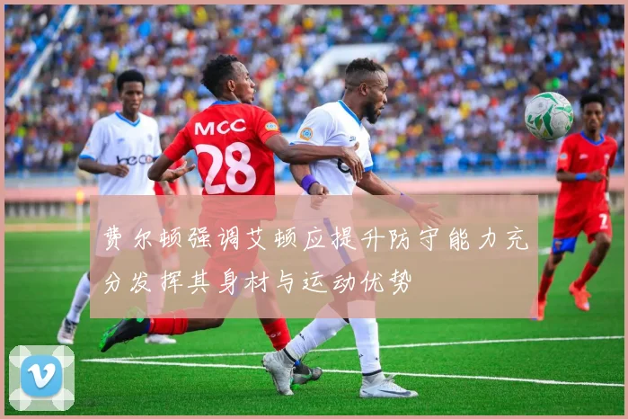 费尔顿强调艾顿应提升防守能力充分发挥其身材与运动优势