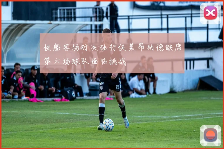 快船客场对决独行侠莱昂纳德缺席第六场球队面临挑战