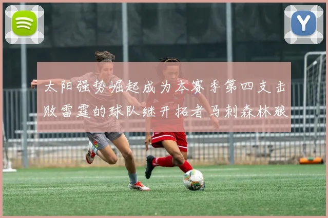 太阳强势崛起成为本赛季第四支击败雷霆的球队继开拓者马刺森林狼之后再添胜绩