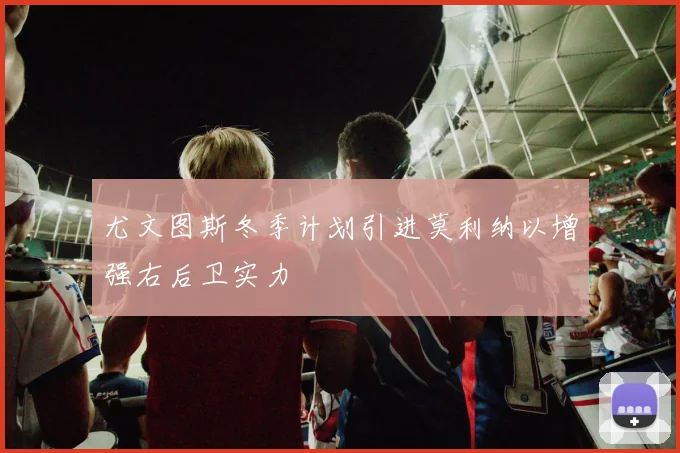 尤文图斯冬季计划引进莫利纳以增强右后卫实力