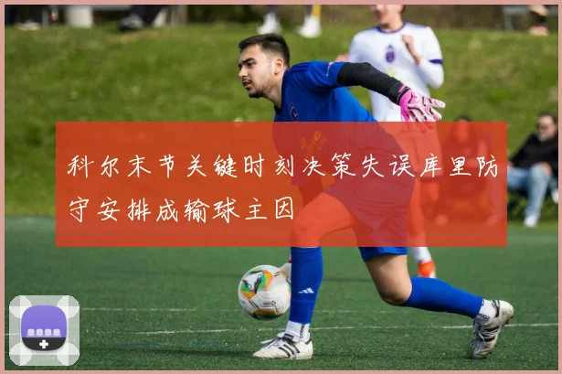 科尔末节关键时刻决策失误库里防守安排成输球主因