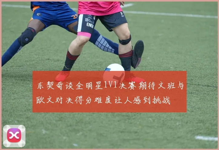 东契奇谈全明星1V1决赛期待文班与欧文对决得分难度让人感到挑战